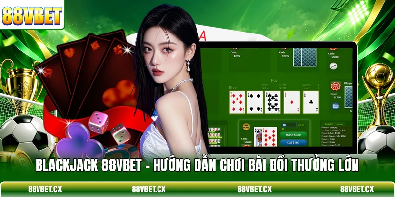 Blackjack 88VBET - Hướng Dẫn Chơi Bài Đổi Thưởng Lớn 1 Blackjack