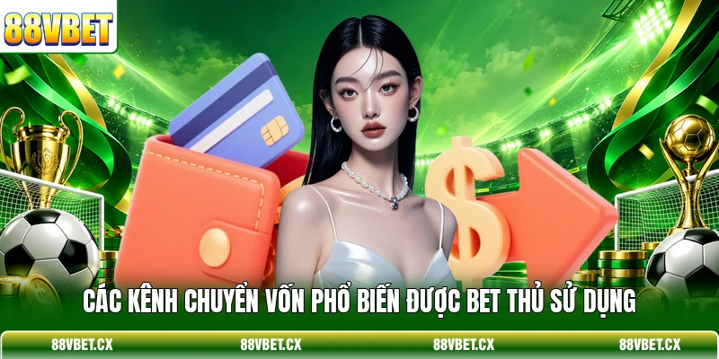 Nạp tiền 88vbet 1 Các kênh chuyển vốn phổ biến được bet thủ sử dụng