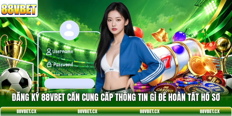 Đăng ký 88VBET cần cung cấp thông tin gì để hoàn tất hồ sơ