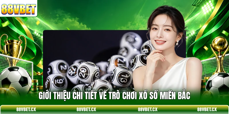 Xổ Số Miền Bắc - Hướng Dẫn Soi Cầu Chắc Thắng Từ 88VBET 2 Giới thiệu chi tiết về trò chơi Xổ Số Miền Bắc