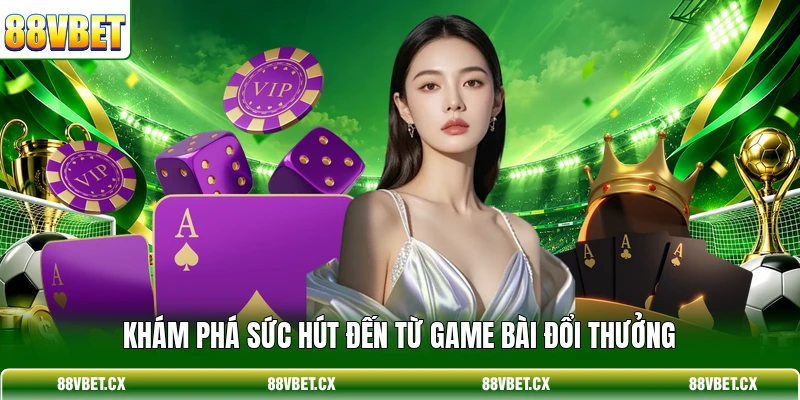 Game Bài Đổi Thưởng - Top 3 Bộ Môn Hot Nhất Tại 88VBET 2 Khám phá sức hút đến từ game bài đổi thưởng