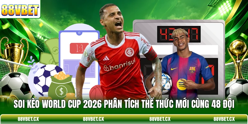 Soi Kèo World Cup 2026 - Mẹo Bắt Kèo Bóng Đá Chuẩn 2 Soi kèo World Cup 2026 phân tích thể thức mới cùng 48 đội