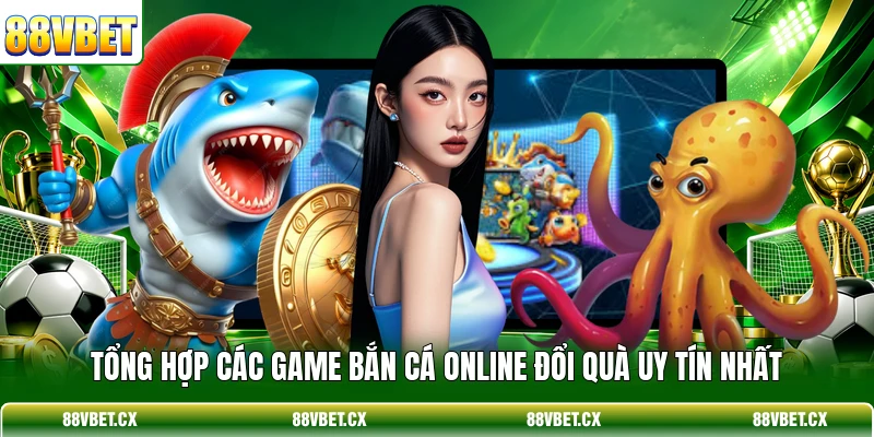 Tổng hợp các game Bắn cá online đổi quà uy tín nhất 
