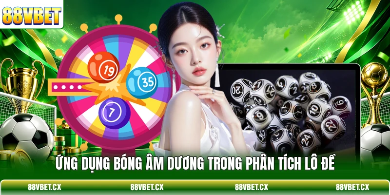 Xổ Số Miền Bắc - Hướng Dẫn Soi Cầu Chắc Thắng Từ 88VBET 4 Ứng dụng bóng âm dương trong phân tích lô đề