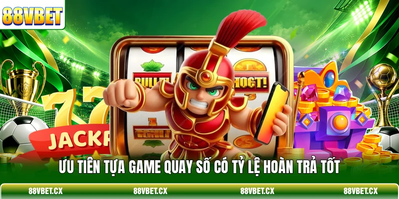Ưu tiên tựa game quay số có tỷ lệ hoàn trả tốt